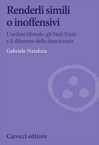 Renderli Simili O Inoffensivi. L'Ordine Liberale, Gli Stati Uniti E Il Dilemma Della Democrazia