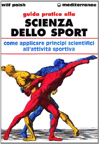 Guida Pratica Alla Scienza Dello Sport. Come Applicare I Principi Scientifici Alla Pratica Dello Sport