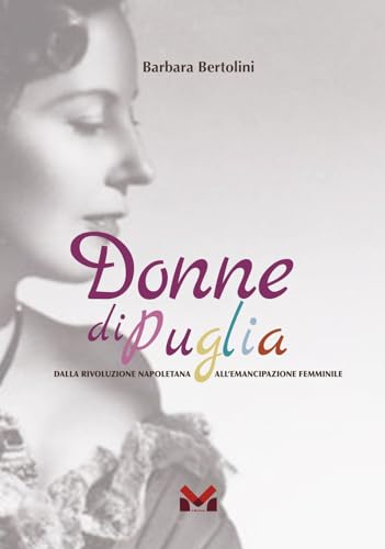 Donne Di Puglia. Dalla Rivoluzione Napoletana All'Emancipazione Femminile