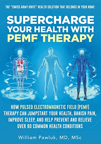 Supercharge Your Health With Pemf Therapy: How Pulsed Electromagnetic Field (Pemf) Therapy Can Jumpstart Your Health, Banish Pain, Improve Sleep, And