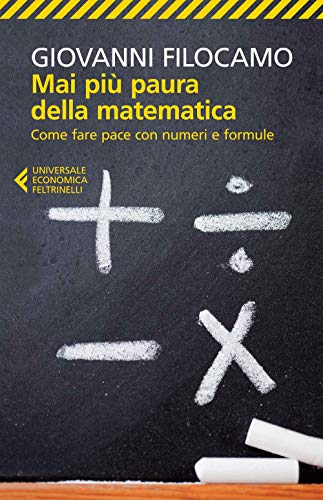 Mai Più Paura Della Matematica. Come Fare Pace Con Numeri E Formule