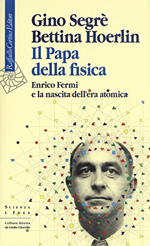 Il Papa Della Fisica. Enrico Fermi E La Nascita Dell'Era Atomica