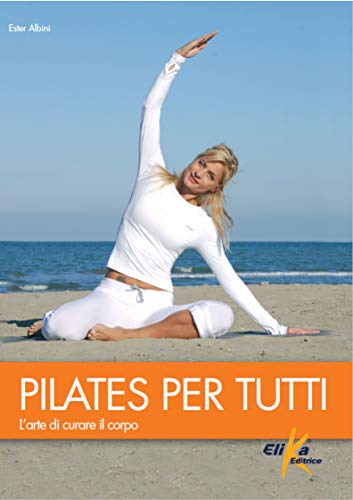Pilates Per Tutti. L'Arte Di Curare Il Corpo