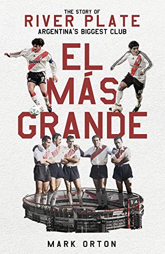 El Más Grande: The Story Of River Plate, Argentina'S Biggest Club