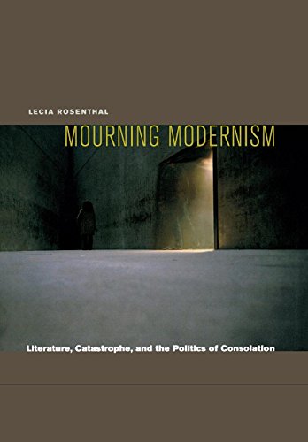 Mourning Modernism: Literature, Catastrophe, And The Politics Of Consolation