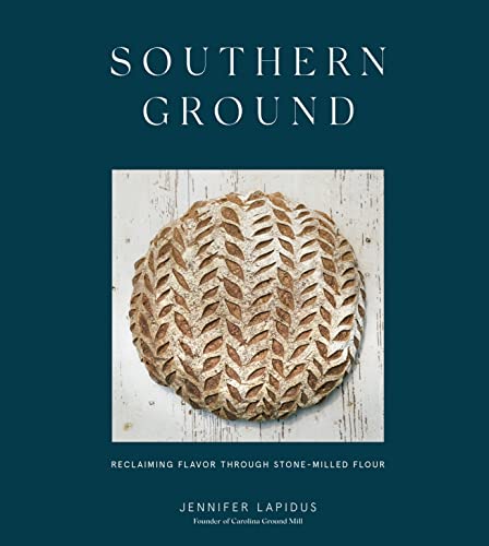 Southern Ground: Reclaiming Flavor Through Stone-Milled Flour [A Baking Book]: A Cookbook
