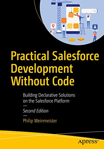 Practical Salesforce Development Without Code: Building Declarative Solutions On The Salesforce Platform