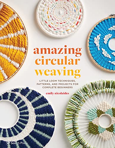 Amazing Circular Weaving: Little Loom Techniques, Patterns And Projects For Complete Beginners