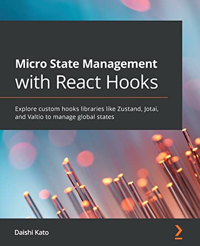Micro State Management With React Hooks: Explore Custom Hooks Libraries Like Zustand, Jotai, And Valtio To Manage Global States