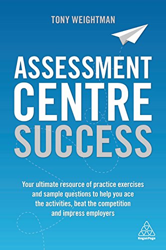 Assessment Centre Success: Your Ultimate Resource Of Practice Exercises And Sample Questions To Help You Ace The Activities, Beat The Competition And 
