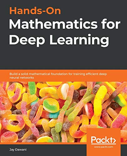 Hands-On Mathematics For Deep Learning: Build A Solid Mathematical Foundation For Training Efficient Deep Neural Networks