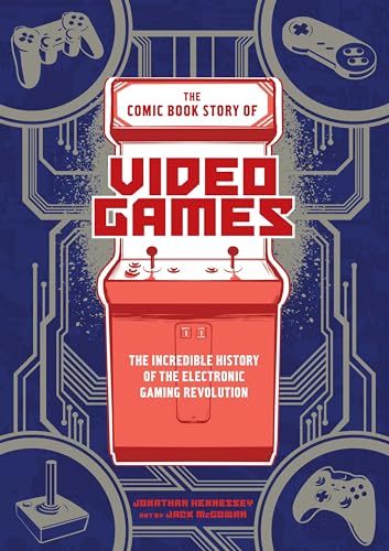 The Comic Book Story Of Video Games: The Incredible History Of The Electronic Gaming Revolution
