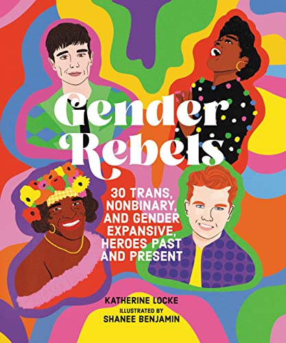 Gender Rebels: 30 Trans, Nonbinary, And Gender Expansive Heroes Past And Present