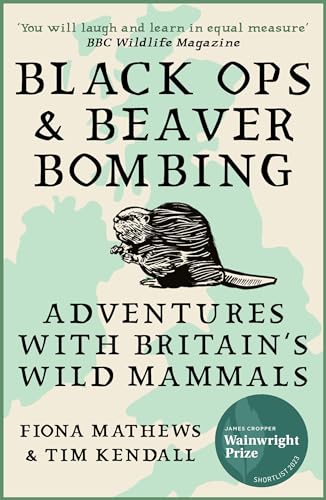 Black Ops And Beaver Bombing: Adventures With Britain'S Wild Mammals