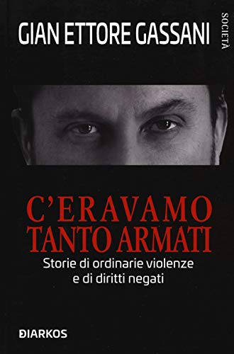 C’Eravamo Tanto Armati. Storie Di Ordinarie Violenze E Di Diritti Negati