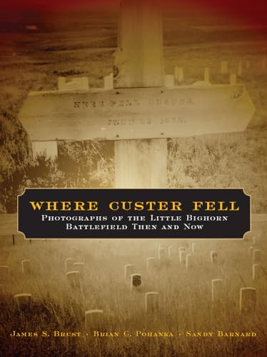 Where Custer Fell: Photographs Of The Little Bighorn Battlefield Then And Now