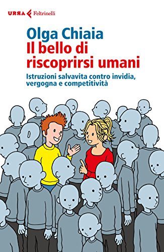 Il Bello Di Riscoprirsi Umani. Istruzioni Salvavita Contro Invidia, Vergogna E Competitività