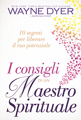I Consigli Di Un Maestro Spirituale. 10 Segreti Per Liberare Il Tuo Potenziale