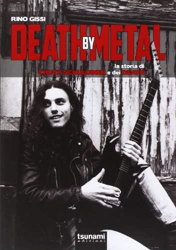 Death By Metal. La Storia Di Chuck Schuldiner E Dei Death