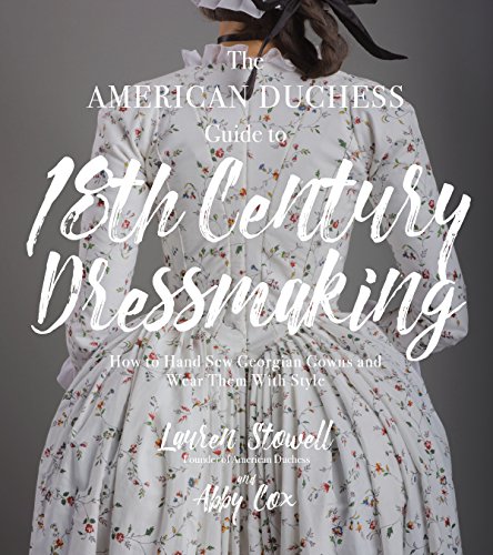 The American Duchess Guide To 18Th Century Dressmaking: How To Hand Sew Georgian Gowns And Wear Them With Style