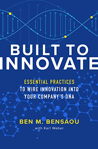 Built To Innovate: Essential Practices To Wire Innovation Into Your Company’S Dna