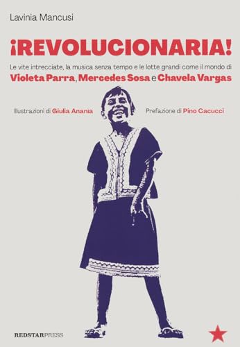 Revolucionaria! Le Vite Intrecciate, La Musica Senza Tempo E Le Lotte Grandi Come Il Mondo Di Violeta Parra, Mercedes Sosa E Chavela Vargas