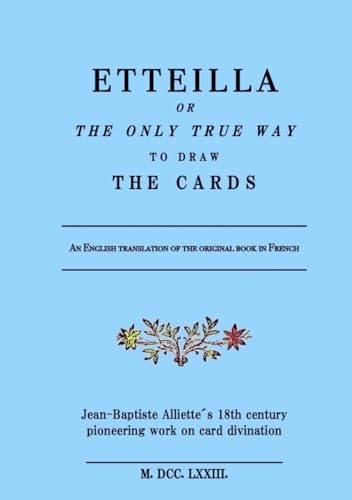 Etteilla Or The Only True Way To Draw The Cards: Jean-Baptiste Alliette´S 18Th Century Pioneering Work On Card Divination