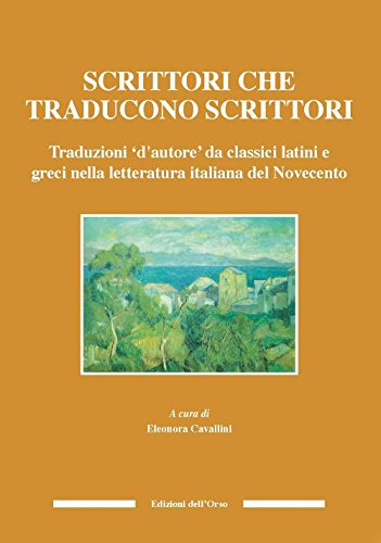 Scrittori Che Traducono Scrittori. Traduzioni D'Autore Da Classici Latini E Greci Nella Letteratura Italiana Del Novecento. Ediz. Critica