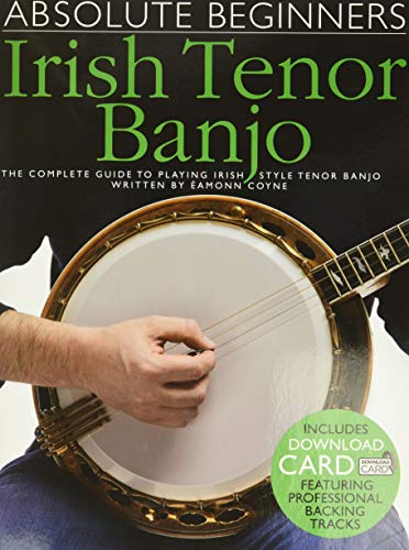Absolute Beginners - Irish Tenor Banjo: The Complete Guide To Playing Irish Style Tenor Banjo