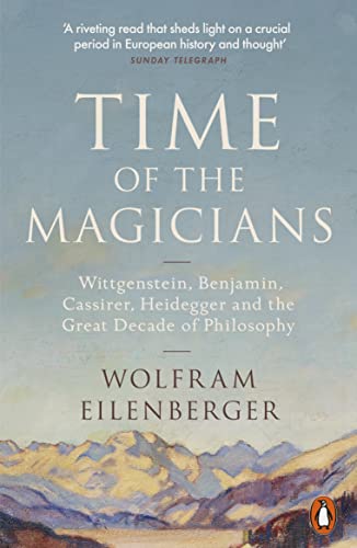 Time Of The Magicians: Wittgenstein, Benjamin, Cassirer, Heidegger And The Great Decade Of Philosophy