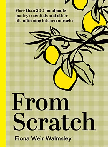 From Scratch: More Than 200 Handmade Pantry Essentials And Life-Affirming Kitchen Miracles