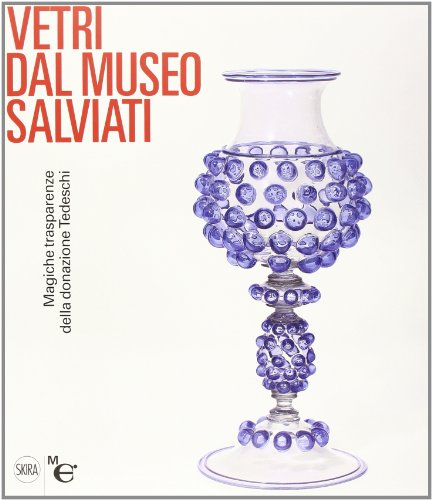 Vetri Dal Museo Salviati. Magiche Trasparenze Dalla Donazione Tedeschi. Ediz. Illustrata