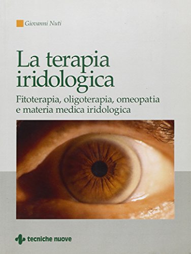 La Terapia Iridologica. Fitoterapia, Oligoterapia, Omeopatia E Materia Medica Iridologica