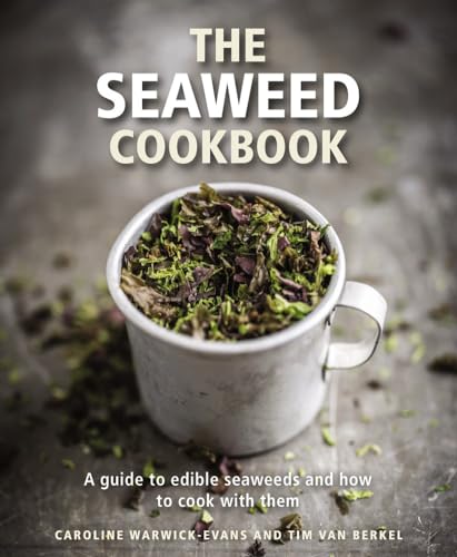 The Seaweed Cookbook: A Guide To Edible Seaweeds And How To Cook With Them