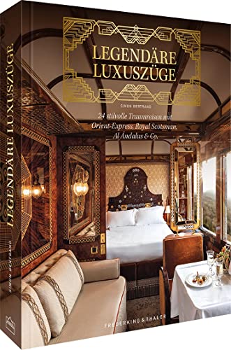 Legendäre Luxuszüge: 24 Stilvolle Traumreisen Mit Orient-Express, Royal Scotsman, Al Ándalus & Co.