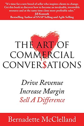 The Art Of Commercial Conversations: Drive Revenue. Increase Margins. Sell A Difference.