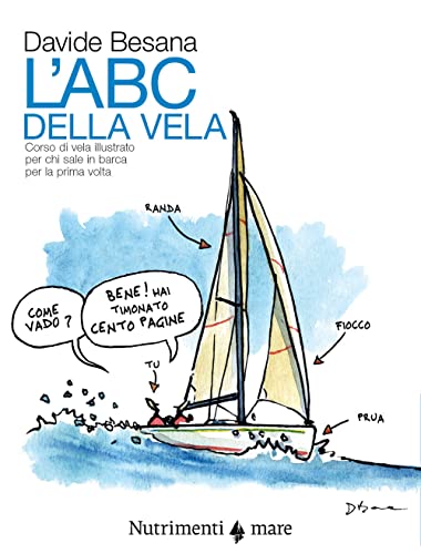 L'Abc Della Vela. Corso Di Vela Illustrato Per Chi Sale In Barca Per La Prima Volta