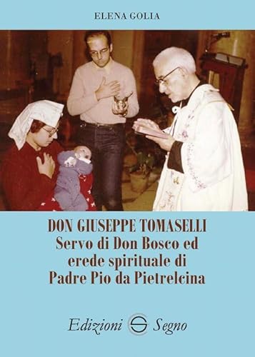 Don Giuseppe Tomaselli. Servo Di Don Bosco Ed Erede Spirituale Di Padre Pio Da Pietrelcina