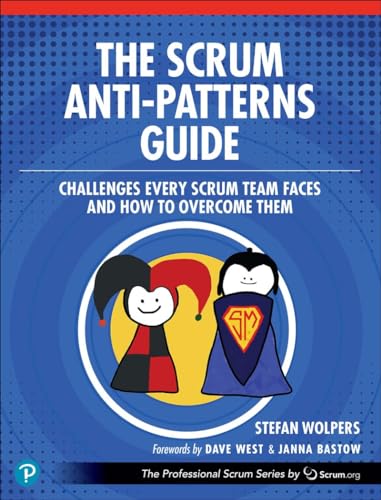 The Scrum Anti-Patterns Guide: Challenges Every Scrum Team Faces And How To Overcome Them