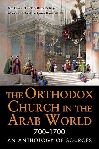 The Orthodox Church In The Arab World 700 - 1700: An Anthology Of Sources
