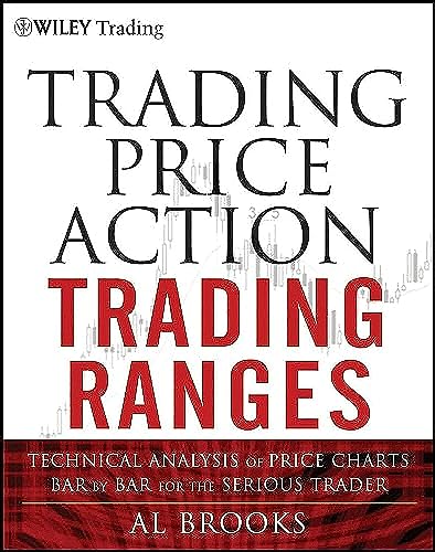Trading Price Action Trading Ranges: Technical Analysis Of Price Charts Bar By Bar For The Serious Trader