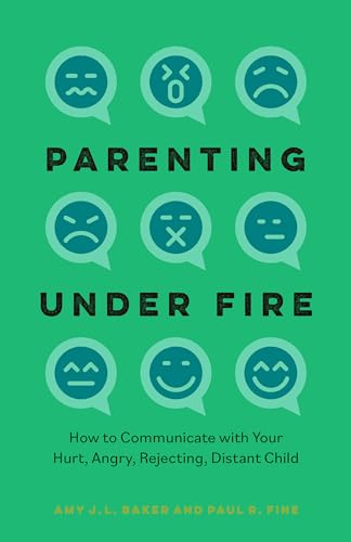 Parenting Under Fire: How To Communicate With Your Hurt, Angry, Rejecting, Distant Child