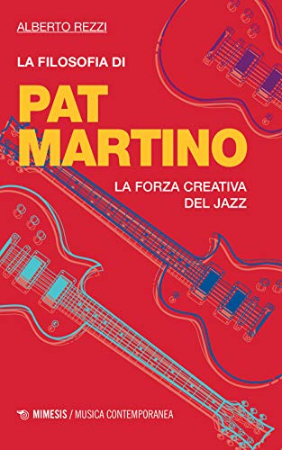 La Filosofia Di Pat Martino. La Forza Creativa Del Jazz