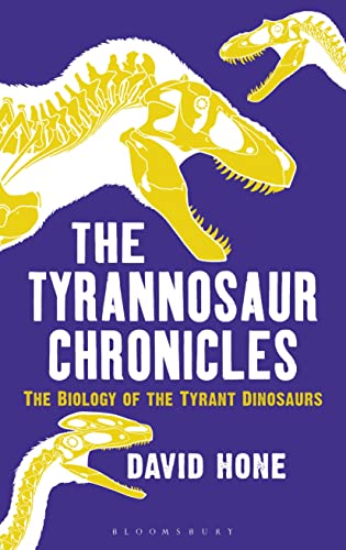 The Tyrannosaur Chronicles: The Biology Of The Tyrant Dinosaurs
