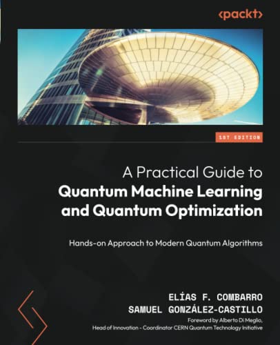 A Practical Guide To Quantum Machine Learning And Quantum Optimization: Hands-On Approach To Modern Quantum Algorithms