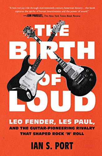 The Birth Of Loud: Leo Fender, Les Paul, And The Guitar-Pioneering Rivalry That Shaped Rock 'N' Roll