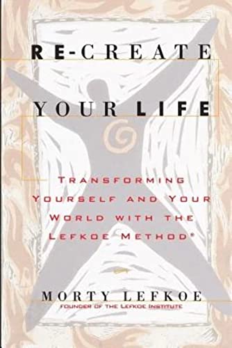 Re-Create Your Life: Transforming Your Life And Your World With The Lefkoe Method
