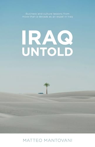 Iraq Untold: Business And Culture Lessons From More Than Ten Years As An Expat In Iraq