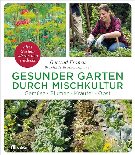Gesunder Garten Durch Mischkultur: Gemüse, Blumen, Kräuter, Obst: Altes Gartenwissen Neu Entdeckt