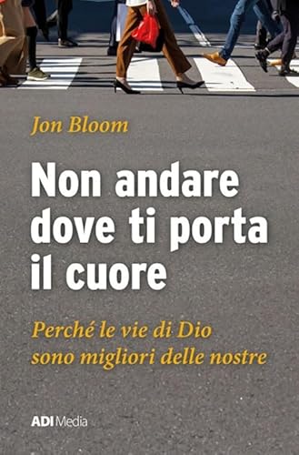 Non Andare Dove Ti Porta Il Cuore. Le Vie Di Dio Sono Migliori Delle Nostre